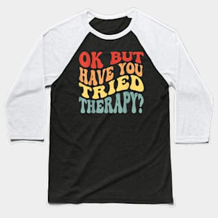 ok but have you tried therapy Baseball T-Shirt